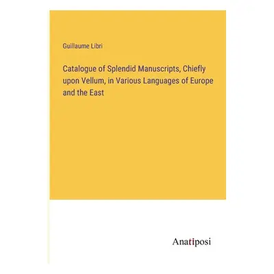 "Catalogue of Splendid Manuscripts, Chiefly upon Vellum, in Various Languages of Europe and the 