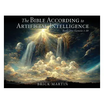 "The Bible According to Artificial Intelligence: Book One: Genesis 1-10" - "" ("Martin Brick")