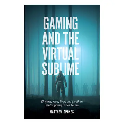 "Gaming and the Virtual Sublime: Rhetoric, Awe, Fear, and Death in Contemporary Video Games" - "