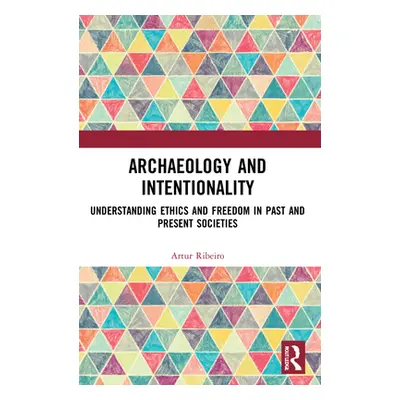 "Archaeology and Intentionality: Understanding Ethics and Freedom in Past and Present Societies"