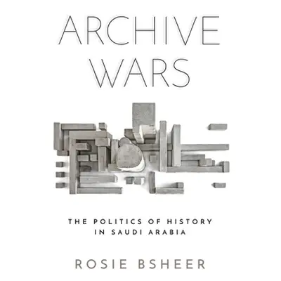 "Archive Wars: The Politics of History in Saudi Arabia" - "" ("Bsheer Rosie")