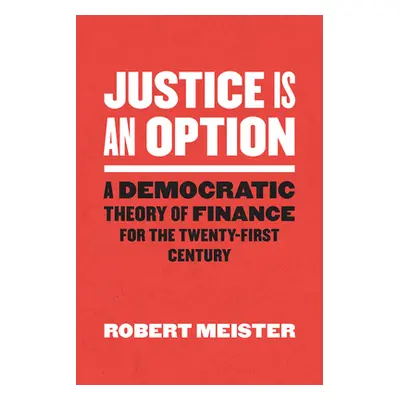 "Justice Is an Option: A Democratic Theory of Finance for the Twenty-First Century" - "" ("Meist