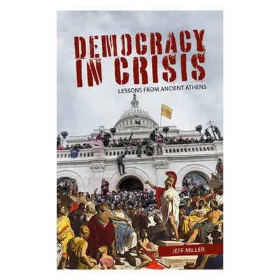 "Democracy in Crisis: Lessons from Ancient Athens" - "" ("Miller Jeff")