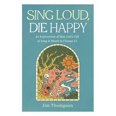 "Sing Loud, Die Happy: An Exploration of How God's Gift of Song Is Meant to Change Us" - "" ("Th