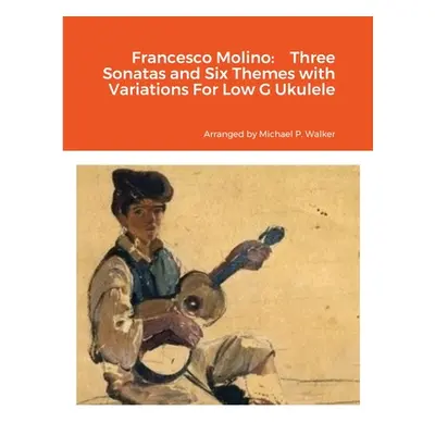 "Francesco Molino: Three Sonatas and Six Themes with Variations For Low G Ukulele" - "" ("Walker