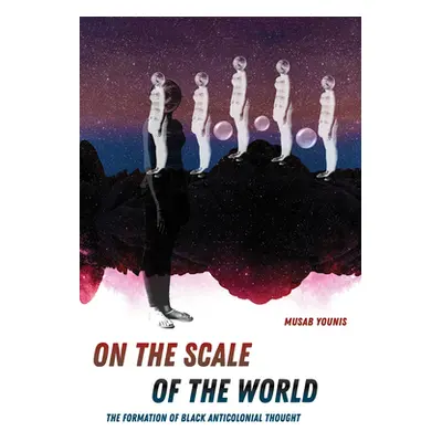 "On the Scale of the World: The Formation of Black Anticolonial Thought" - "" ("Younis Musab")