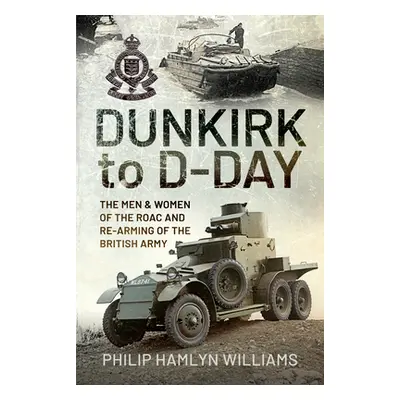 "Dunkirk to D-Day: The Men and Women of the Raoc and Re-Arming the British Army" - "" ("Hamlyn W