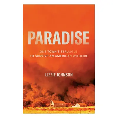 "Paradise: One Town's Struggle to Survive an American Wildfire" - "" ("Johnson Lizzie")