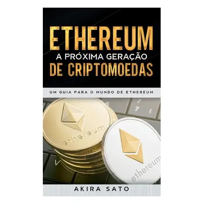 "Ethereum - A prxima gerao de criptomoedas: Um Guia para o Mundo de Ethereum" - "" ("Sato Akira"