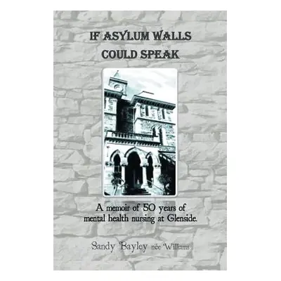 "If Asylum Walls Could Speak: A memoir of 50 years of mental health nursing at Glenside." - "" (