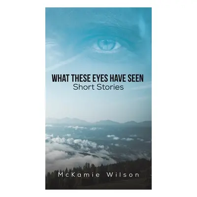 "What These Eyes Have Seen" - "" ("Wilson McKamie")