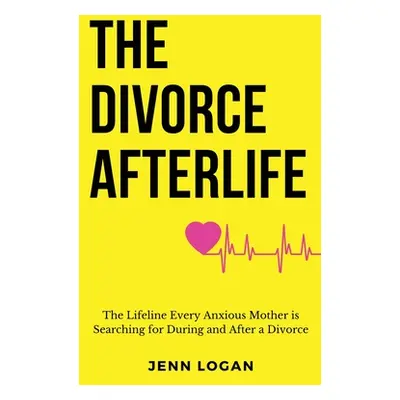 "The Divorce Afterlife: The Lifeline Every Anxious Mother is Searching for During and After a Di