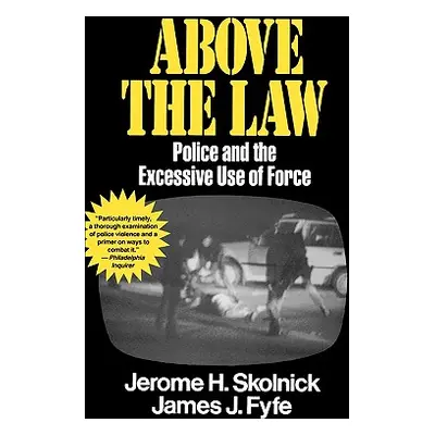 "Above the Law: Police and the Excessive Use of Force" - "" ("Fyfe Skolnick")