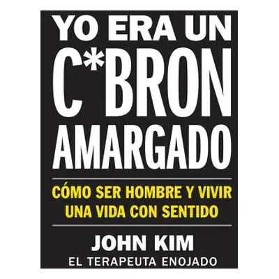 "I Used to Be a Miserable F*ck \ Yo Era Un C*brn Amargado (Spanish Edition): Cmo Ser Hombre Y Vi