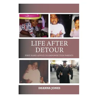 "Life After Detour: First Hand Advice to Empower Teen Parents" - "" ("Jones Deanna")