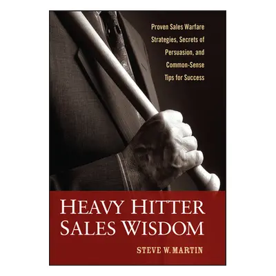 "Heavy Hitter Sales Wisdom: Proven Sales Warfare Strategies, Secrets of Persuasion, and Common-S