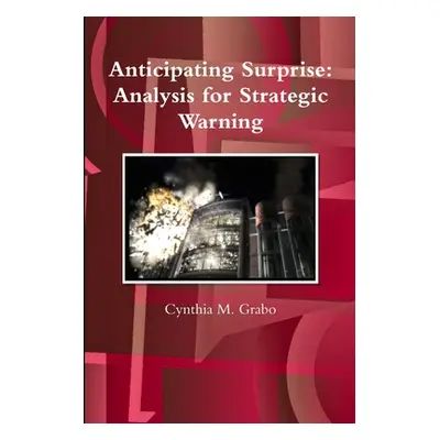 "Anticipating Surprise: Analysis for Strategic Warning" - "" ("Grabo Cynthia M.")