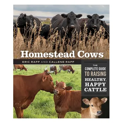 "Homestead Cows: The Complete Guide to Raising Healthy, Happy Cattle" - "" ("Rapp Callene")