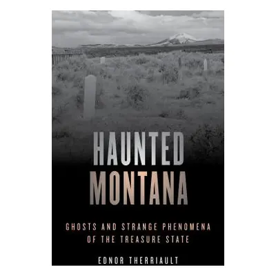 "Haunted Montana: Ghosts and Strange Phenomena of the Treasure State" - "" ("Therriault Ednor")