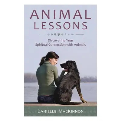 "Animal Lessons: Discovering Your Spiritual Connection with Animals" - "" ("MacKinnon Danielle")