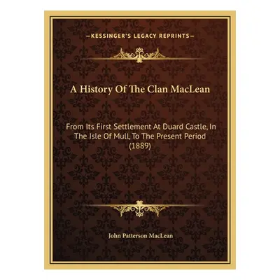 "A History Of The Clan MacLean: From Its First Settlement At Duard Castle, In The Isle Of Mull, 