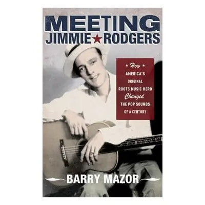 "Meeting Jimmie Rodgers: How America's Original Roots Music Hero Changed the Pop Sounds of a Cen