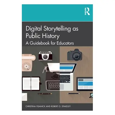 "Digital Storytelling as Public History: A Guidebook for Educators" - "" ("Fisanick Christina")