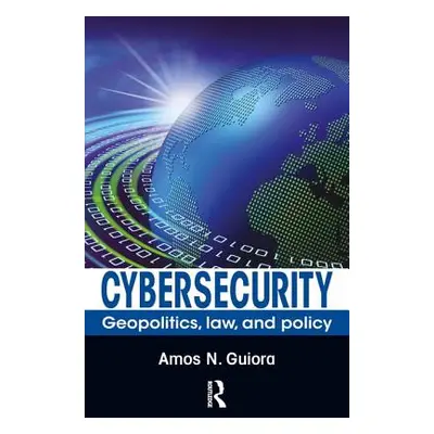 "Cybersecurity: Geopolitics, Law, and Policy" - "" ("Guiora Amos N.")