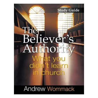 "The Believer's Authority Study Guide: What You Didn't Learn in Church" - "" ("Wommack Andrew")