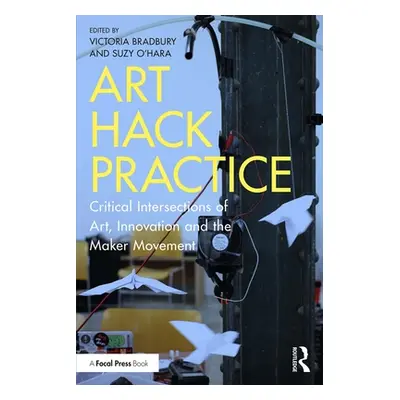 "Art Hack Practice: Critical Intersections of Art, Innovation and the Maker Movement" - "" ("Bra