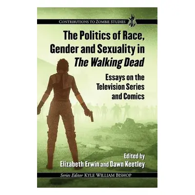 "The Politics of Race, Gender and Sexuality in the Walking Dead: Essays on the Television Series