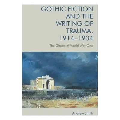 "Gothic Fiction and the Writing of Trauma, 1914-1934: The Ghosts of World War One" - "" ("Smith 