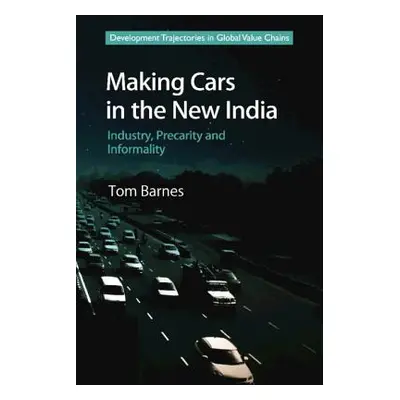 "Making Cars in the New India: Industry, Precarity and Informality" - "" ("Barnes Tom")