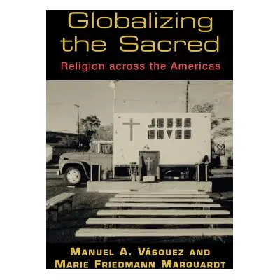 "Globalizing the Sacred: Religion Across the Americas" - "" ("Vsquez Manuel A.")