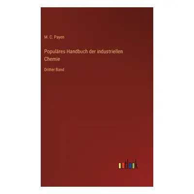 "Populres Handbuch der industriellen Chemie: Dritter Band" - "" ("Payen M. C.")