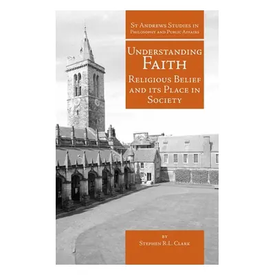 "Understanding Faith: Religious Belief and Its Place in Society" - "" ("Clark Stephen R. L.")