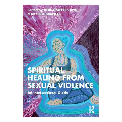 "Spiritual Healing from Sexual Violence: An Intersectional Guide" - "" ("Meyers Debra")