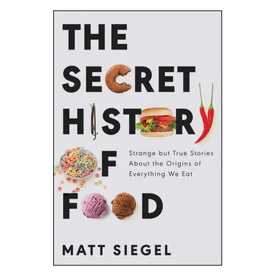 "The Secret History of Food: Strange But True Stories about the Origins of Everything We Eat" - 