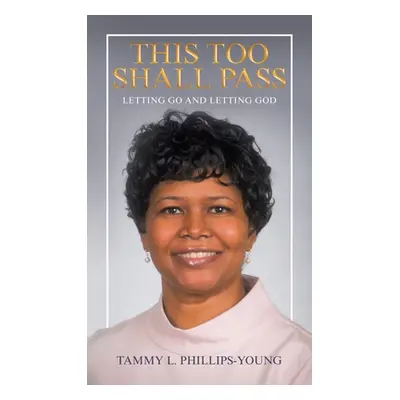 "This Too Shall Pass: Letting Go and Letting God" - "" ("Phillips-Young Tammy L.")