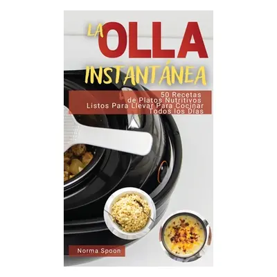 "La Olla Instantnea: 50 Recetas de Platos Nutritivos Listos Para Llevar Para Cocinar Todos Los D