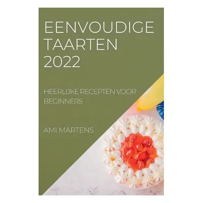 "Eenvoudige Taarten 2022: Heerlijke Recepten Voor Beginners" - "" ("Martens Ami")