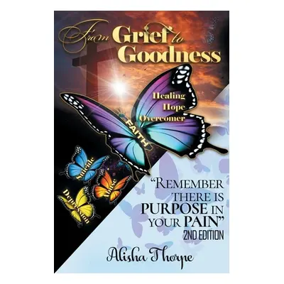 "From Grief to Goodness: Remember There Is Purpose In Your Pain 2nd Edition" - "" ("Thorpe Alish