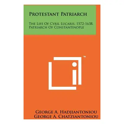 "Protestant Patriarch: The Life Of Cyril Lucaris, 1572-1638, Patriarch Of Constantinople" - "" (