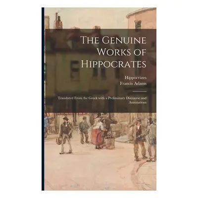 "The Genuine Works of Hippocrates; Translated From the Greek With a Preliminary Discourse and An