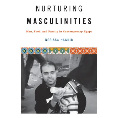 "Nurturing Masculinities: Men, Food, and Family in Contemporary Egypt" - "" ("Naguib Nefissa")