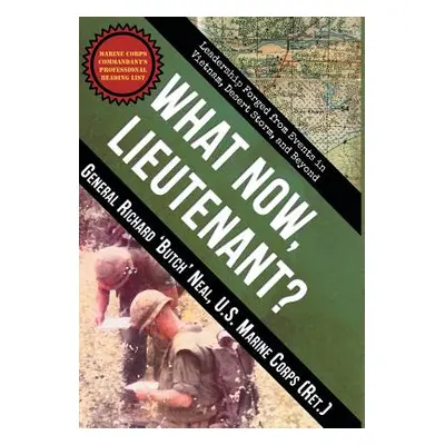 "What Now, Lieutenant?: Leadership Forged from Events in Vietnam, Desert Storm and Beyond" - "" 