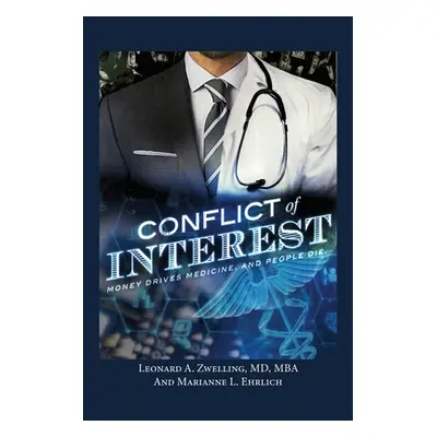 "Conflict of Interest: Money Drives Medicine. And People Die." - "" ("Zwelling Leonard a.")