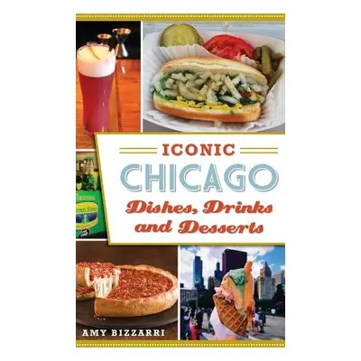 "Iconic Chicago Dishes, Drinks and Desserts" - "" ("Bizzarri Amy")