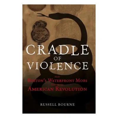 "Cradle of Violence: How Boston's Waterfront Mobs Ignited the American Revolution" - "" ("Bourne