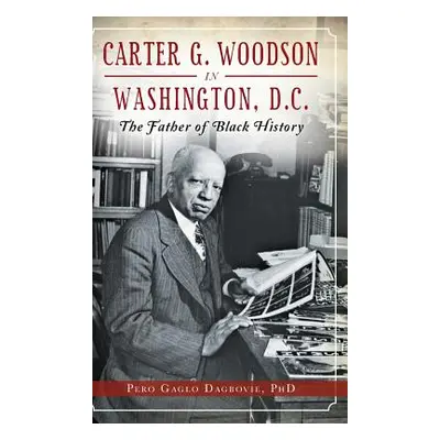 "Carter G. Woodson in Washington, D.C.: The Father of Black History" - "" ("Dagbovie Pero Gaglo"